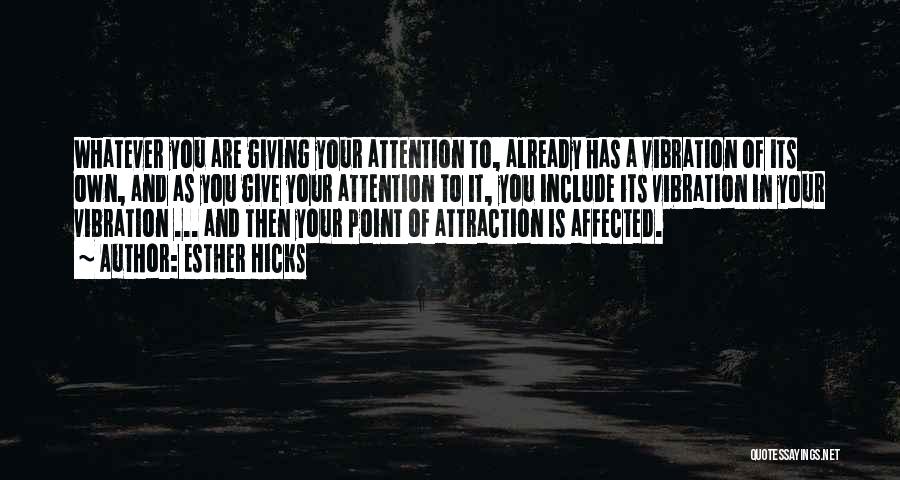 Esther Hicks Quotes: Whatever You Are Giving Your Attention To, Already Has A Vibration Of Its Own, And As You Give Your Attention