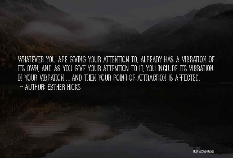 Esther Hicks Quotes: Whatever You Are Giving Your Attention To, Already Has A Vibration Of Its Own, And As You Give Your Attention