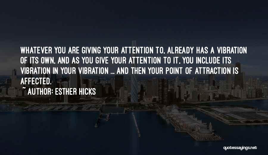 Esther Hicks Quotes: Whatever You Are Giving Your Attention To, Already Has A Vibration Of Its Own, And As You Give Your Attention
