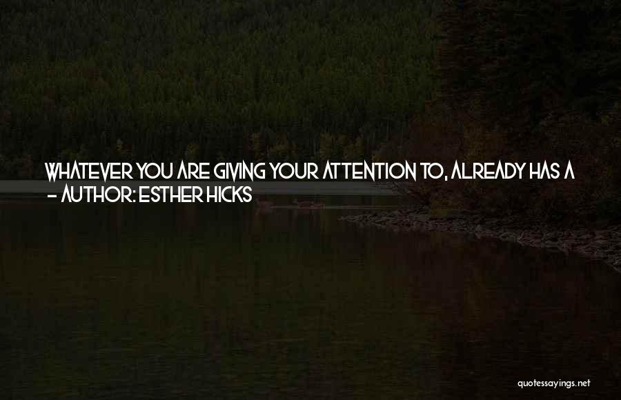 Esther Hicks Quotes: Whatever You Are Giving Your Attention To, Already Has A Vibration Of Its Own, And As You Give Your Attention