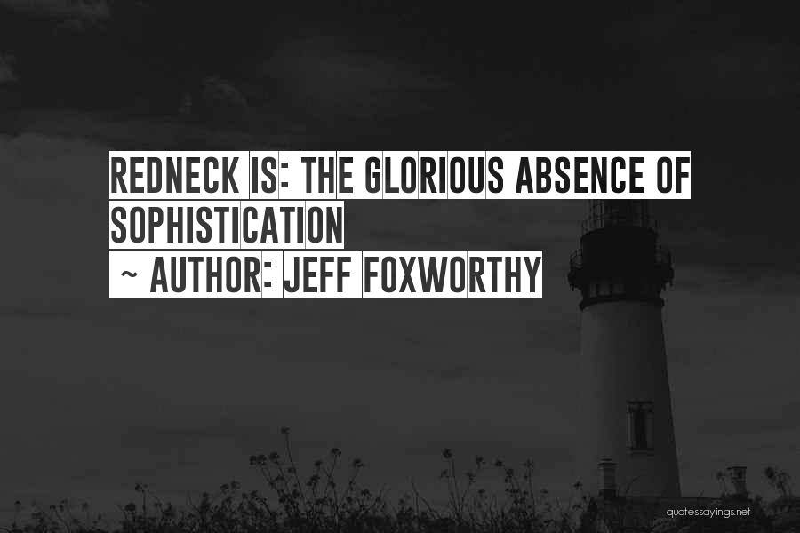 Jeff Foxworthy Quotes: Redneck Is: The Glorious Absence Of Sophistication