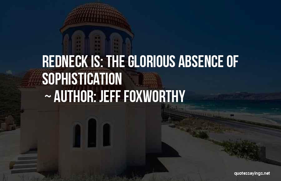 Jeff Foxworthy Quotes: Redneck Is: The Glorious Absence Of Sophistication