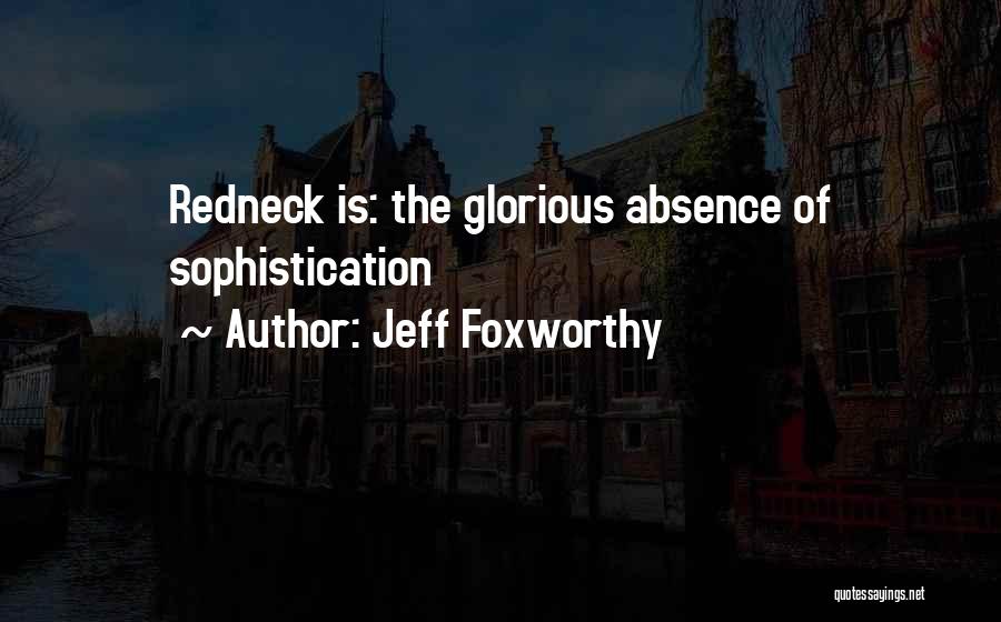 Jeff Foxworthy Quotes: Redneck Is: The Glorious Absence Of Sophistication