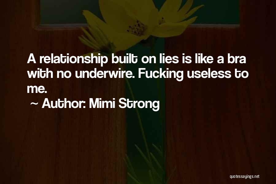 Mimi Strong Quotes: A Relationship Built On Lies Is Like A Bra With No Underwire. Fucking Useless To Me.