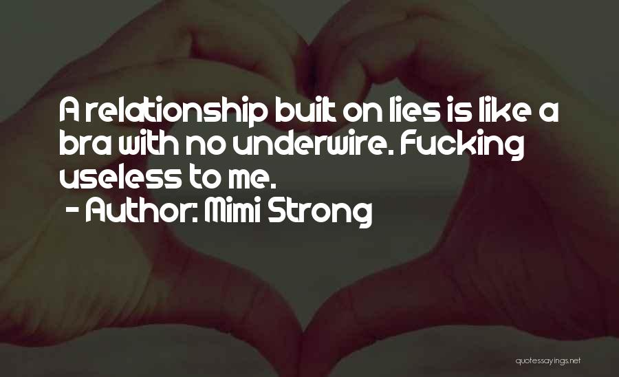 Mimi Strong Quotes: A Relationship Built On Lies Is Like A Bra With No Underwire. Fucking Useless To Me.