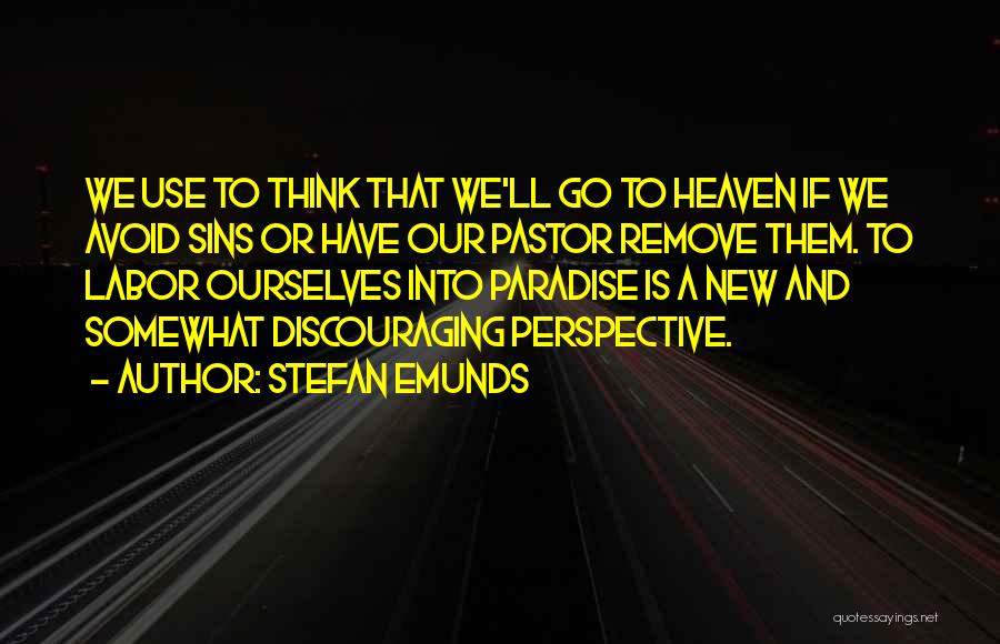 Stefan Emunds Quotes: We Use To Think That We'll Go To Heaven If We Avoid Sins Or Have Our Pastor Remove Them. To