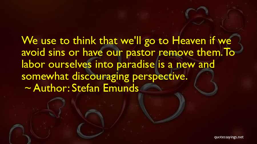 Stefan Emunds Quotes: We Use To Think That We'll Go To Heaven If We Avoid Sins Or Have Our Pastor Remove Them. To