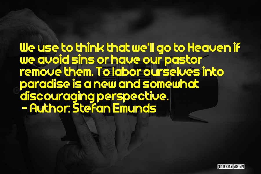 Stefan Emunds Quotes: We Use To Think That We'll Go To Heaven If We Avoid Sins Or Have Our Pastor Remove Them. To