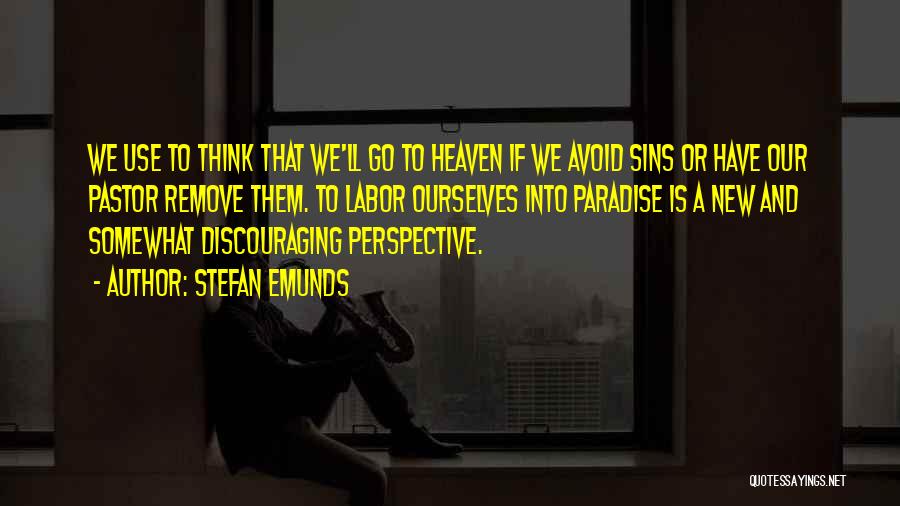 Stefan Emunds Quotes: We Use To Think That We'll Go To Heaven If We Avoid Sins Or Have Our Pastor Remove Them. To