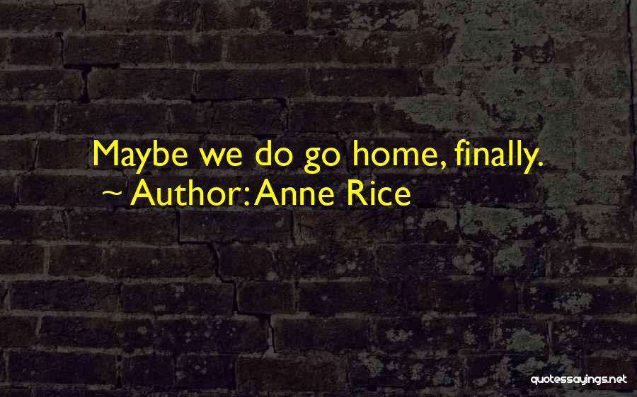 Anne Rice Quotes: Maybe We Do Go Home, Finally.