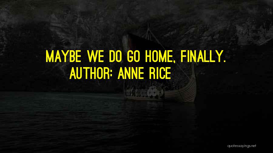 Anne Rice Quotes: Maybe We Do Go Home, Finally.