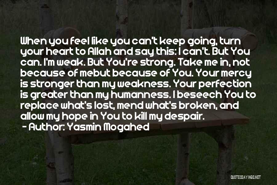 Yasmin Mogahed Quotes: When You Feel Like You Can't Keep Going, Turn Your Heart To Allah And Say This: I Can't. But You