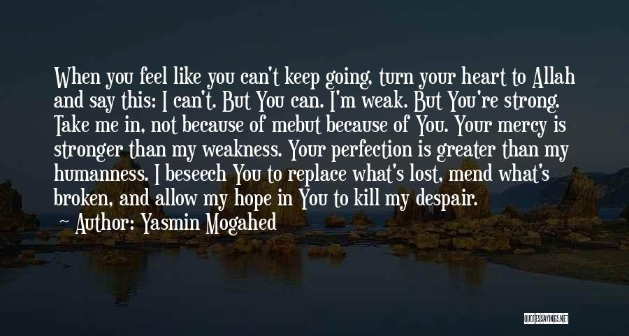 Yasmin Mogahed Quotes: When You Feel Like You Can't Keep Going, Turn Your Heart To Allah And Say This: I Can't. But You