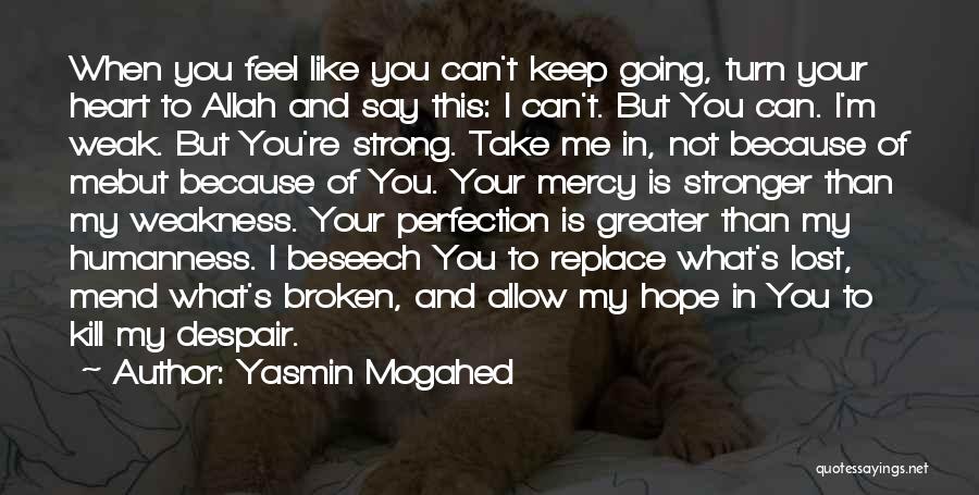 Yasmin Mogahed Quotes: When You Feel Like You Can't Keep Going, Turn Your Heart To Allah And Say This: I Can't. But You