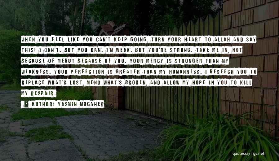 Yasmin Mogahed Quotes: When You Feel Like You Can't Keep Going, Turn Your Heart To Allah And Say This: I Can't. But You