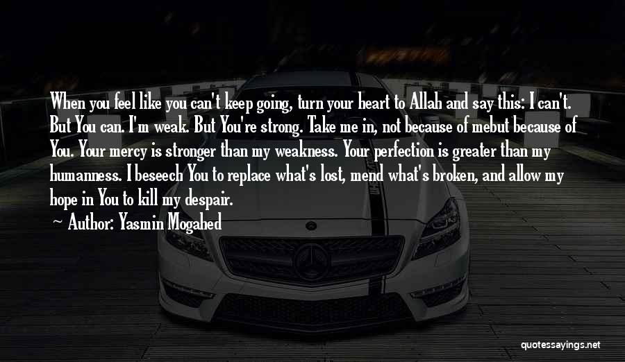 Yasmin Mogahed Quotes: When You Feel Like You Can't Keep Going, Turn Your Heart To Allah And Say This: I Can't. But You