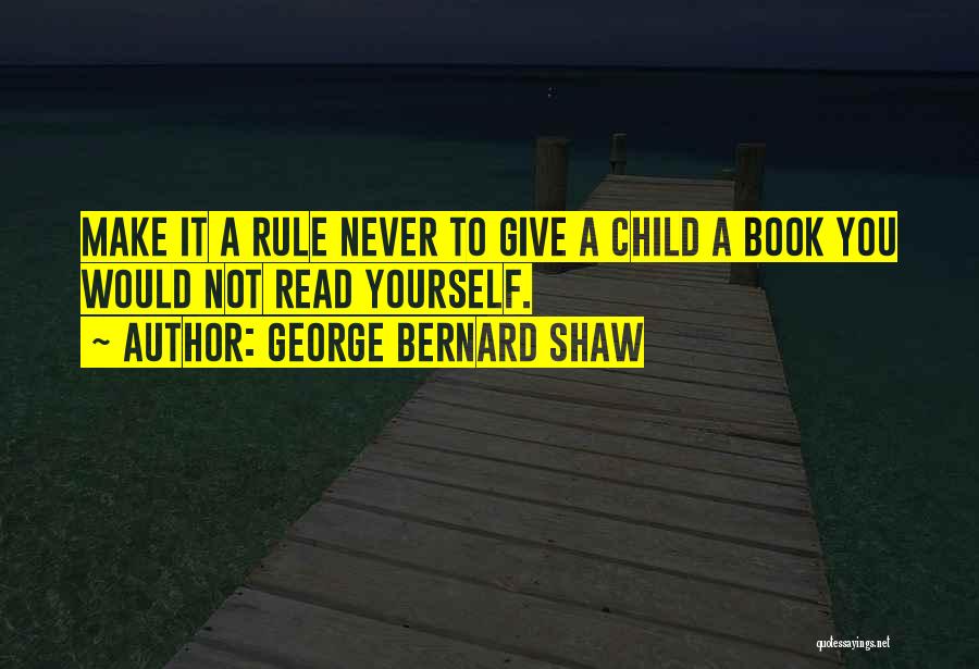 George Bernard Shaw Quotes: Make It A Rule Never To Give A Child A Book You Would Not Read Yourself.