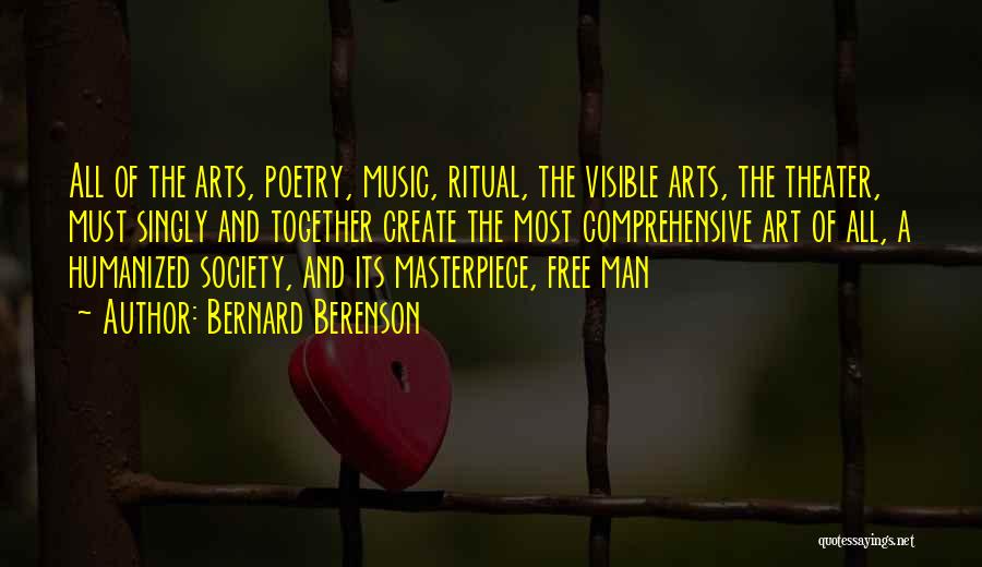 Bernard Berenson Quotes: All Of The Arts, Poetry, Music, Ritual, The Visible Arts, The Theater, Must Singly And Together Create The Most Comprehensive