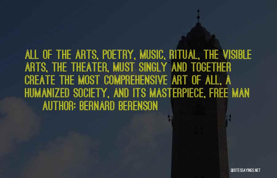 Bernard Berenson Quotes: All Of The Arts, Poetry, Music, Ritual, The Visible Arts, The Theater, Must Singly And Together Create The Most Comprehensive