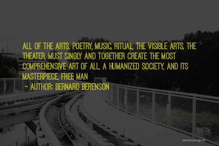 Bernard Berenson Quotes: All Of The Arts, Poetry, Music, Ritual, The Visible Arts, The Theater, Must Singly And Together Create The Most Comprehensive