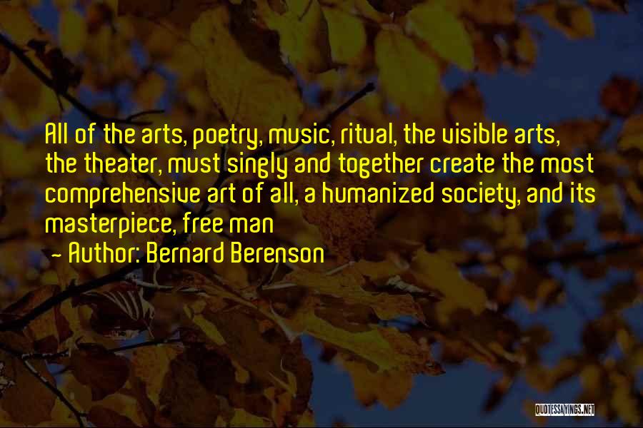Bernard Berenson Quotes: All Of The Arts, Poetry, Music, Ritual, The Visible Arts, The Theater, Must Singly And Together Create The Most Comprehensive