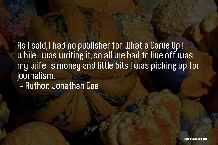 Jonathan Coe Quotes: As I Said, I Had No Publisher For What A Carve Up! While I Was Writing It, So All We