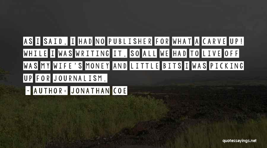 Jonathan Coe Quotes: As I Said, I Had No Publisher For What A Carve Up! While I Was Writing It, So All We