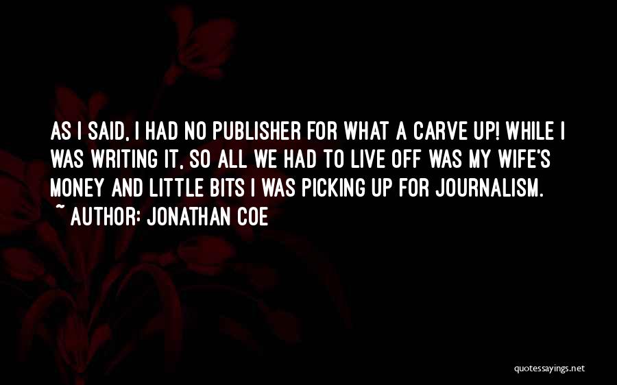Jonathan Coe Quotes: As I Said, I Had No Publisher For What A Carve Up! While I Was Writing It, So All We