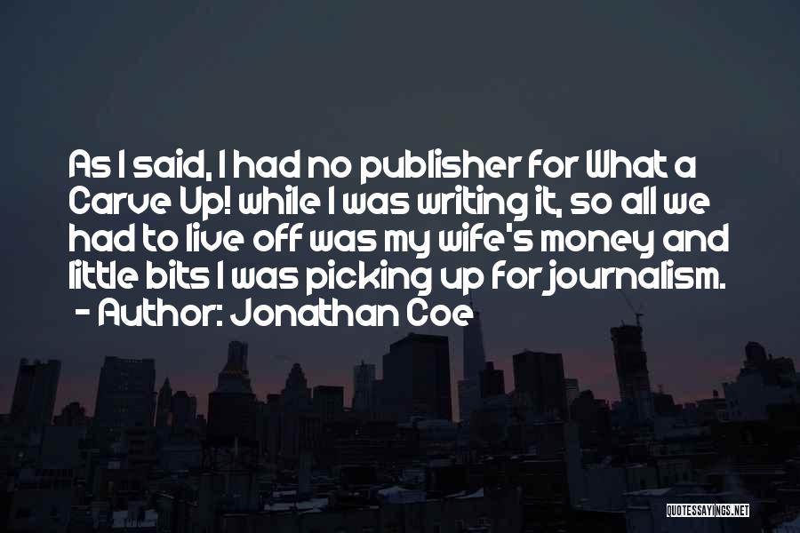 Jonathan Coe Quotes: As I Said, I Had No Publisher For What A Carve Up! While I Was Writing It, So All We