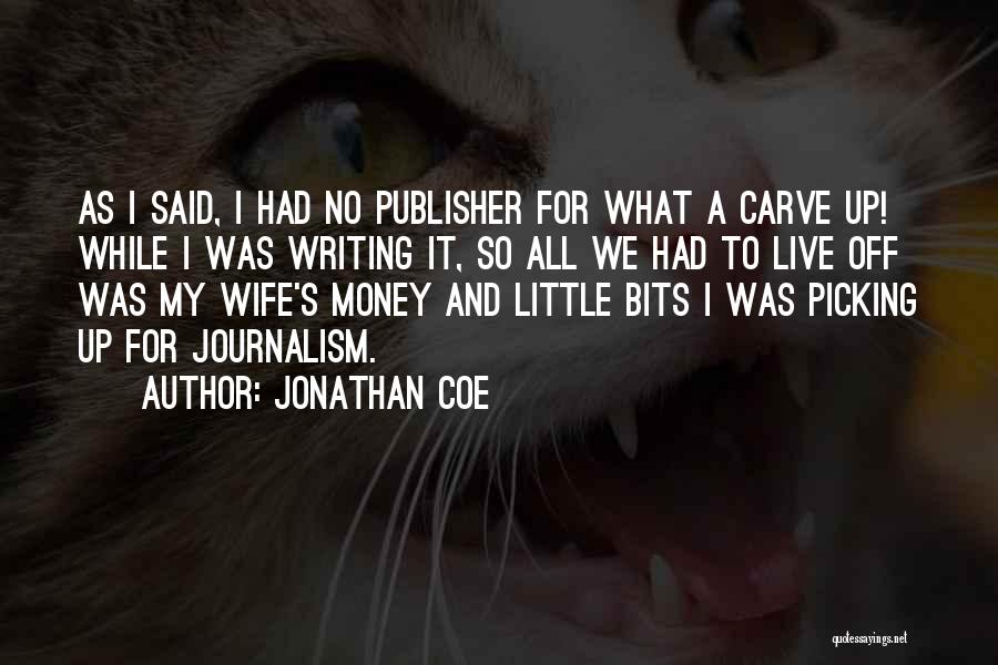 Jonathan Coe Quotes: As I Said, I Had No Publisher For What A Carve Up! While I Was Writing It, So All We