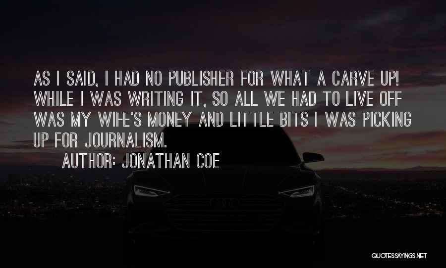 Jonathan Coe Quotes: As I Said, I Had No Publisher For What A Carve Up! While I Was Writing It, So All We