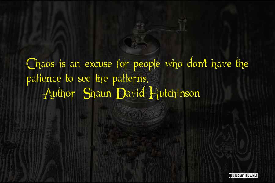 Shaun David Hutchinson Quotes: Chaos Is An Excuse For People Who Don't Have The Patience To See The Patterns.