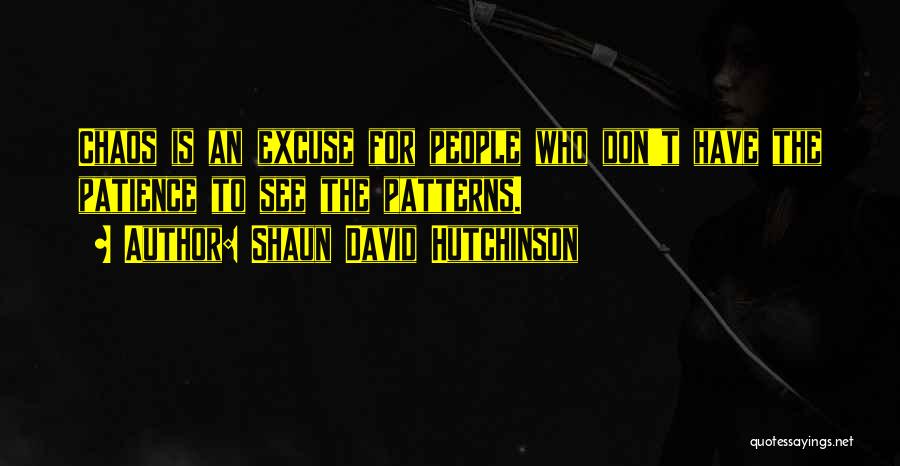 Shaun David Hutchinson Quotes: Chaos Is An Excuse For People Who Don't Have The Patience To See The Patterns.