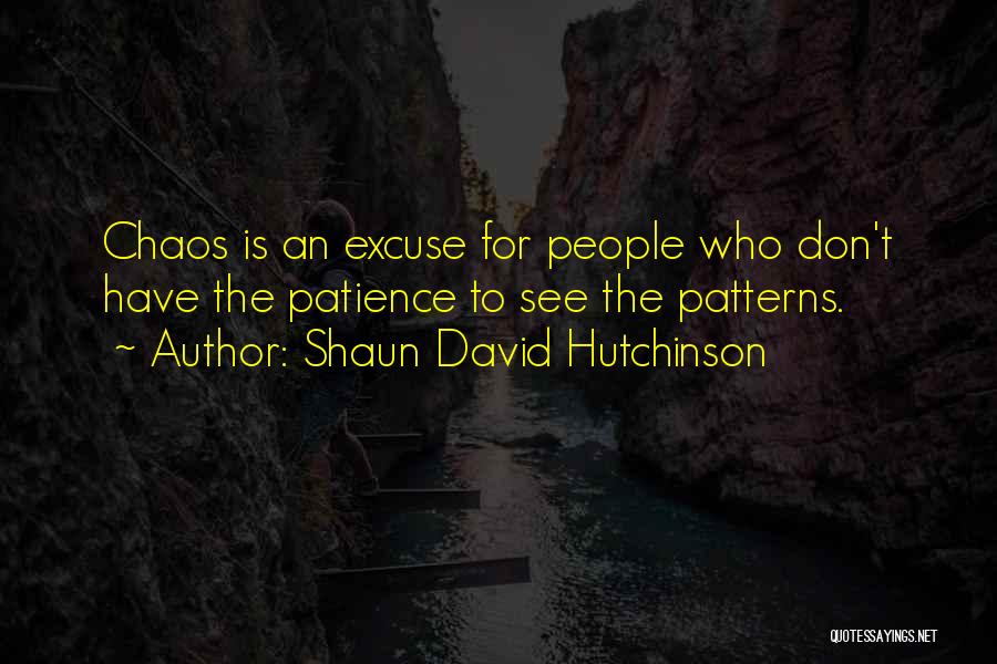 Shaun David Hutchinson Quotes: Chaos Is An Excuse For People Who Don't Have The Patience To See The Patterns.