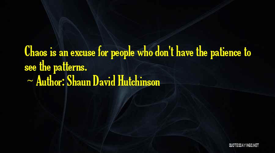 Shaun David Hutchinson Quotes: Chaos Is An Excuse For People Who Don't Have The Patience To See The Patterns.