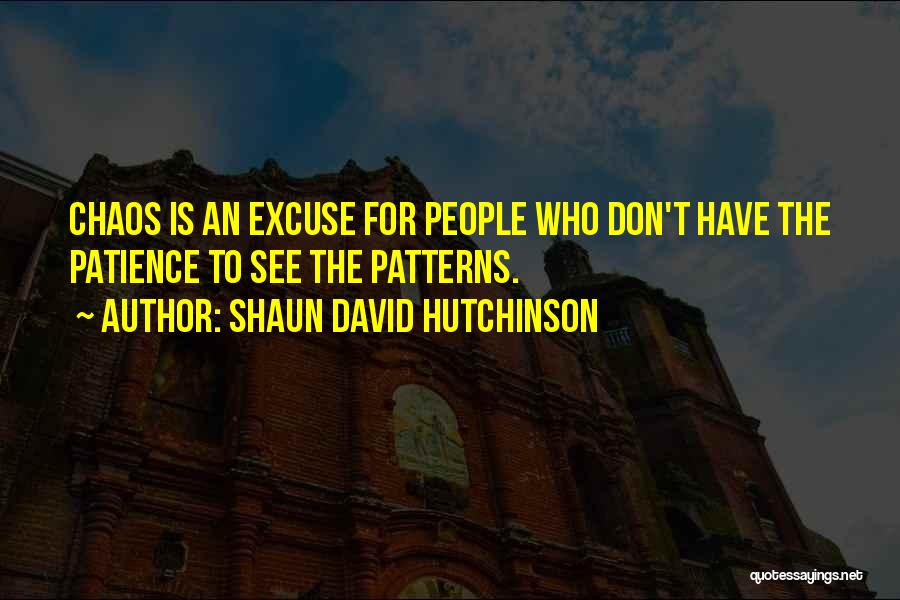 Shaun David Hutchinson Quotes: Chaos Is An Excuse For People Who Don't Have The Patience To See The Patterns.