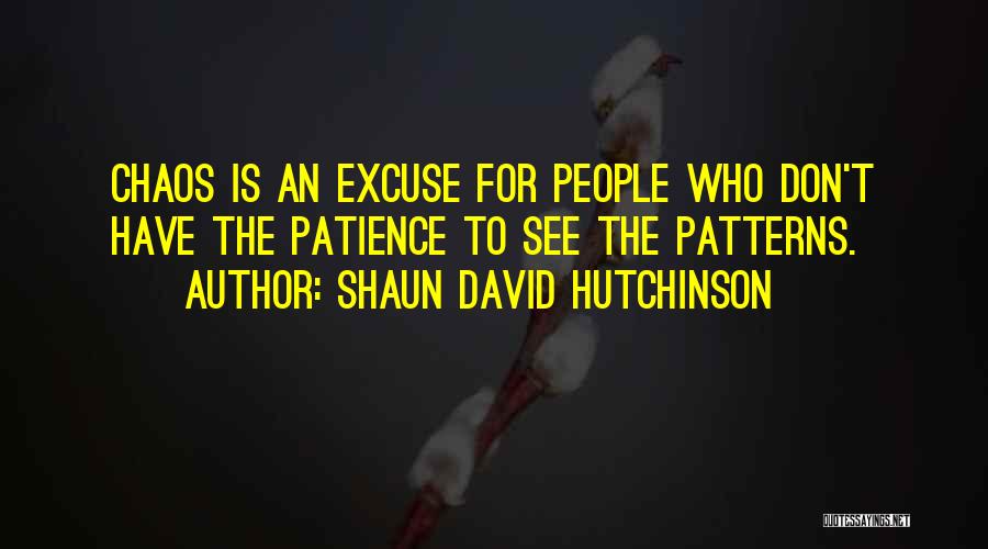 Shaun David Hutchinson Quotes: Chaos Is An Excuse For People Who Don't Have The Patience To See The Patterns.