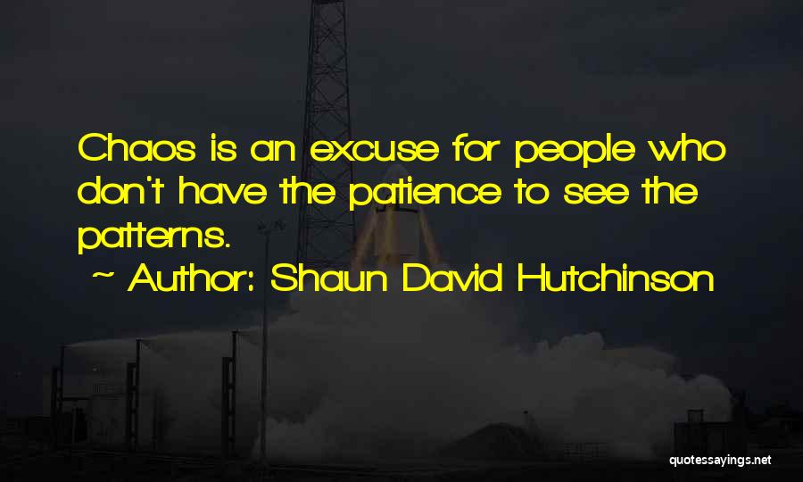 Shaun David Hutchinson Quotes: Chaos Is An Excuse For People Who Don't Have The Patience To See The Patterns.