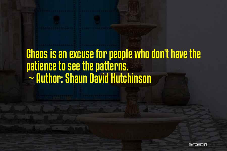 Shaun David Hutchinson Quotes: Chaos Is An Excuse For People Who Don't Have The Patience To See The Patterns.