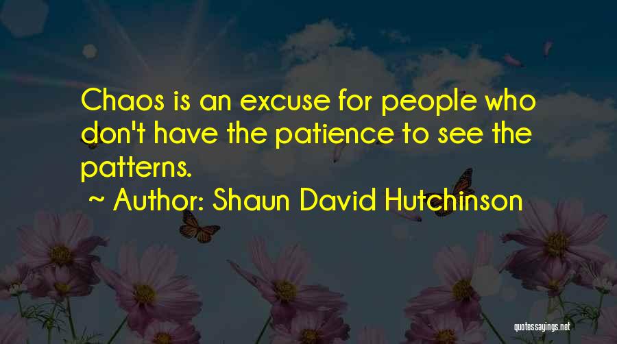 Shaun David Hutchinson Quotes: Chaos Is An Excuse For People Who Don't Have The Patience To See The Patterns.