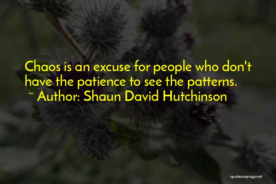 Shaun David Hutchinson Quotes: Chaos Is An Excuse For People Who Don't Have The Patience To See The Patterns.