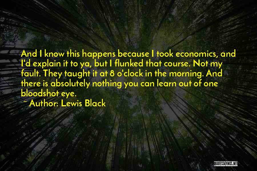 Lewis Black Quotes: And I Know This Happens Because I Took Economics, And I'd Explain It To Ya, But I Flunked That Course.