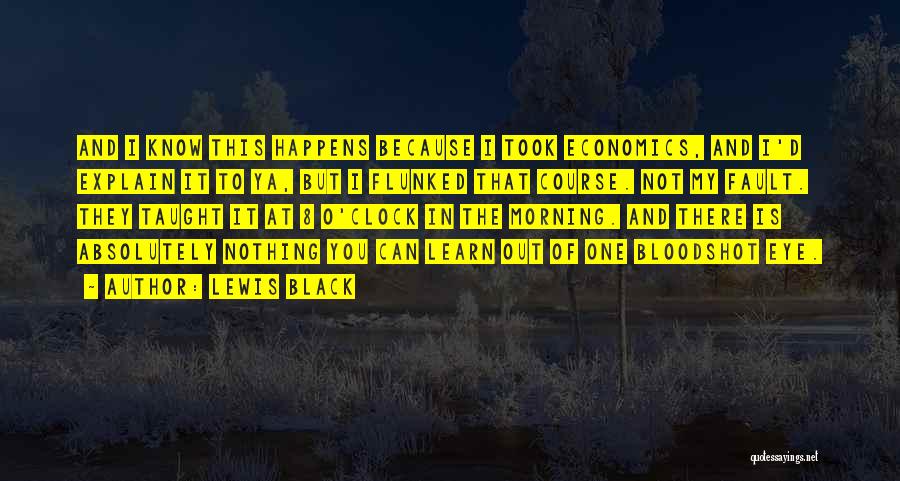 Lewis Black Quotes: And I Know This Happens Because I Took Economics, And I'd Explain It To Ya, But I Flunked That Course.