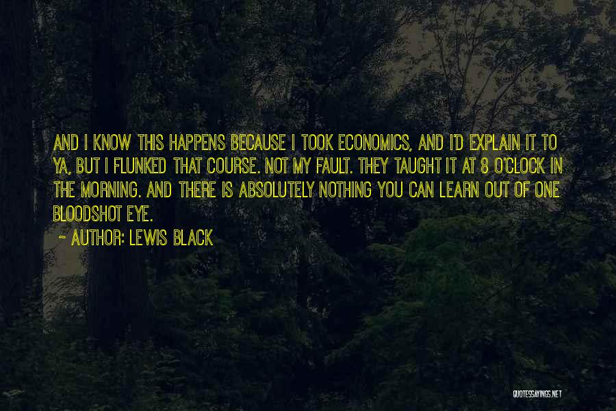 Lewis Black Quotes: And I Know This Happens Because I Took Economics, And I'd Explain It To Ya, But I Flunked That Course.