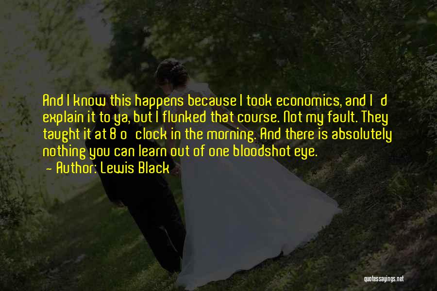 Lewis Black Quotes: And I Know This Happens Because I Took Economics, And I'd Explain It To Ya, But I Flunked That Course.