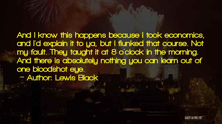 Lewis Black Quotes: And I Know This Happens Because I Took Economics, And I'd Explain It To Ya, But I Flunked That Course.