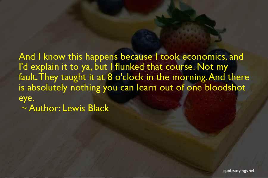 Lewis Black Quotes: And I Know This Happens Because I Took Economics, And I'd Explain It To Ya, But I Flunked That Course.