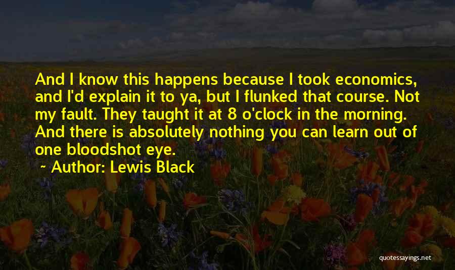 Lewis Black Quotes: And I Know This Happens Because I Took Economics, And I'd Explain It To Ya, But I Flunked That Course.