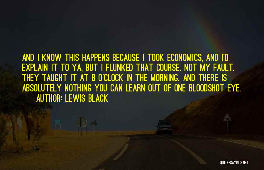 Lewis Black Quotes: And I Know This Happens Because I Took Economics, And I'd Explain It To Ya, But I Flunked That Course.