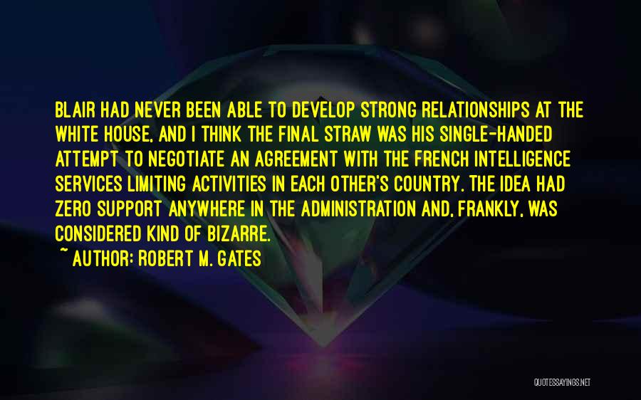 Robert M. Gates Quotes: Blair Had Never Been Able To Develop Strong Relationships At The White House, And I Think The Final Straw Was